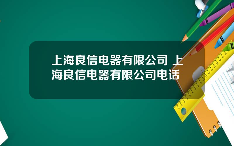 上海良信电器有限公司 上海良信电器有限公司电话